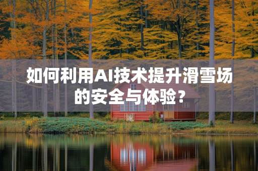 如何利用AI技术提升滑雪场的安全与体验？