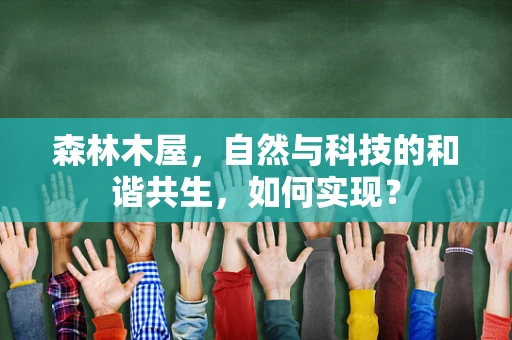 森林木屋，自然与科技的和谐共生，如何实现？