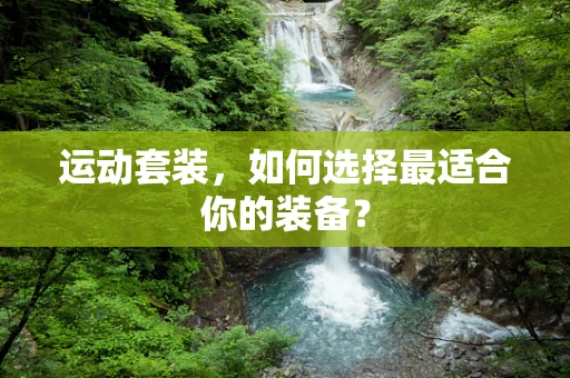 运动套装，如何选择最适合你的装备？