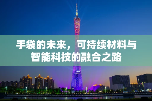 手袋的未来，可持续材料与智能科技的融合之路