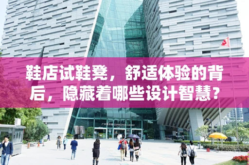 鞋店试鞋凳，舒适体验的背后，隐藏着哪些设计智慧？