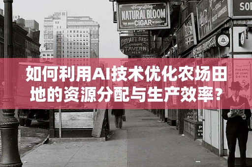 如何利用AI技术优化农场田地的资源分配与生产效率？