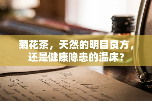 菊花茶，天然的明目良方，还是健康隐患的温床？
