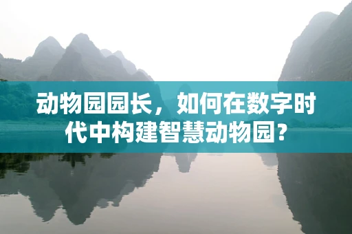 动物园园长，如何在数字时代中构建智慧动物园？