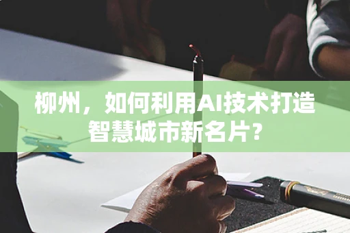 柳州，如何利用AI技术打造智慧城市新名片？