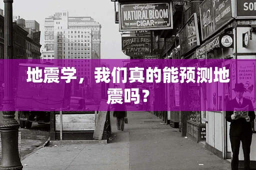 地震学，我们真的能预测地震吗？
