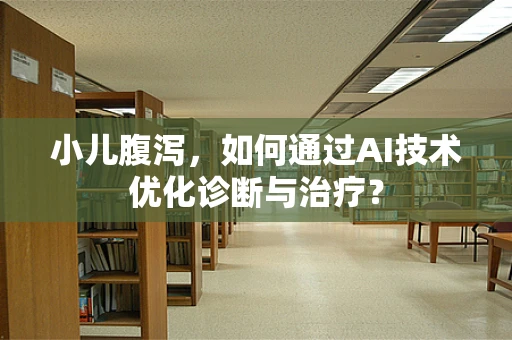 小儿腹泻，如何通过AI技术优化诊断与治疗？