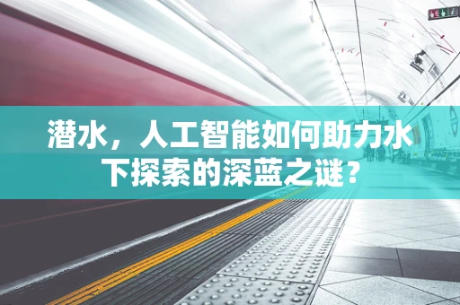 潜水，人工智能如何助力水下探索的深蓝之谜？