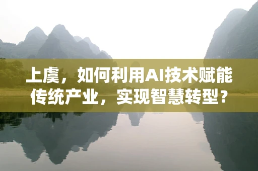 上虞，如何利用AI技术赋能传统产业，实现智慧转型？