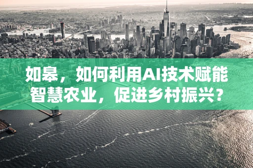 如皋，如何利用AI技术赋能智慧农业，促进乡村振兴？