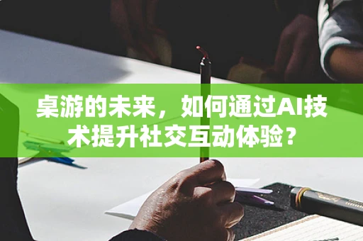 桌游的未来，如何通过AI技术提升社交互动体验？