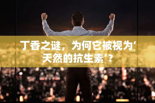 丁香之谜，为何它被视为‘天然的抗生素’？