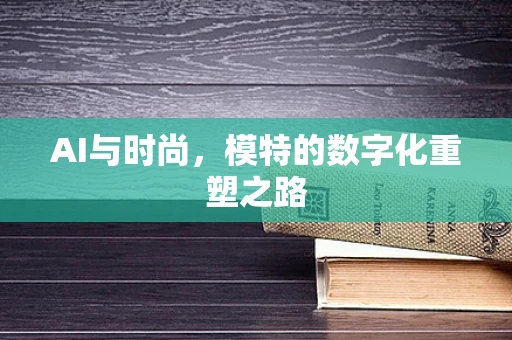 AI与时尚，模特的数字化重塑之路