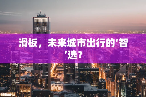 滑板，未来城市出行的‘智’选？