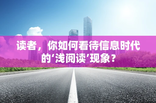 读者，你如何看待信息时代的‘浅阅读’现象？