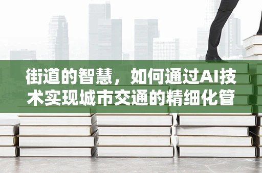 街道的智慧，如何通过AI技术实现城市交通的精细化管理？