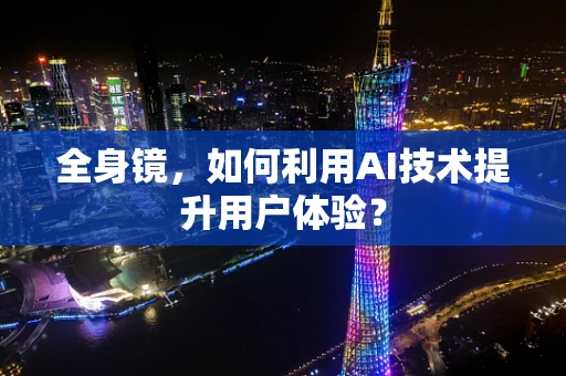 全身镜，如何利用AI技术提升用户体验？