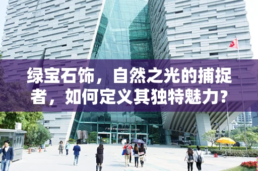 绿宝石饰，自然之光的捕捉者，如何定义其独特魅力？