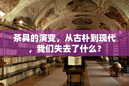 茶具的演变，从古朴到现代，我们失去了什么？