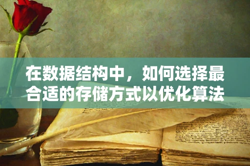 在数据结构中，如何选择最合适的存储方式以优化算法性能？