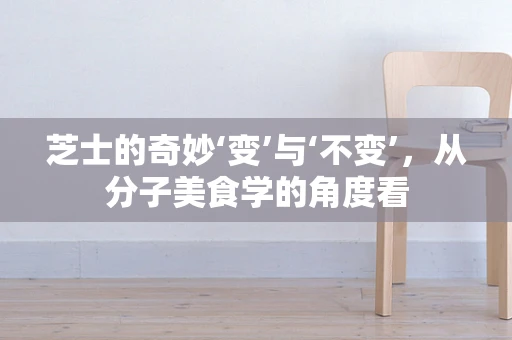 芝士的奇妙‘变’与‘不变’，从分子美食学的角度看