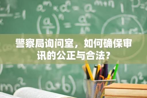 警察局询问室，如何确保审讯的公正与合法？