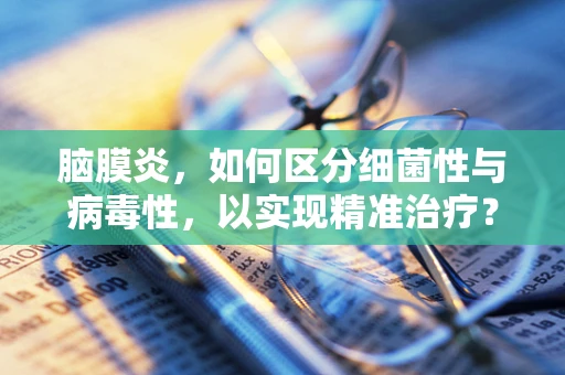 脑膜炎，如何区分细菌性与病毒性，以实现精准治疗？