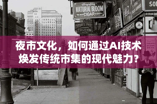 夜市文化，如何通过AI技术焕发传统市集的现代魅力？