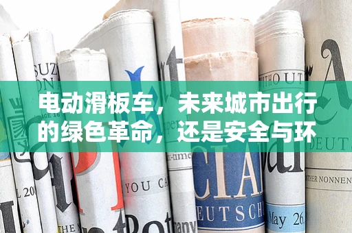 电动滑板车，未来城市出行的绿色革命，还是安全与环保的权衡？