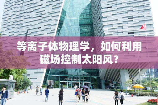 等离子体物理学，如何利用磁场控制太阳风？