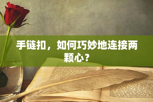 手链扣，如何巧妙地连接两颗心？