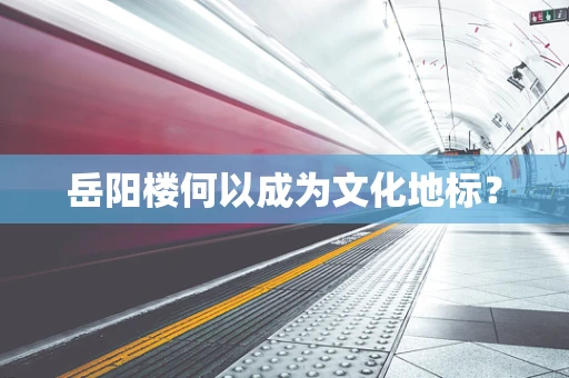 岳阳楼何以成为文化地标？