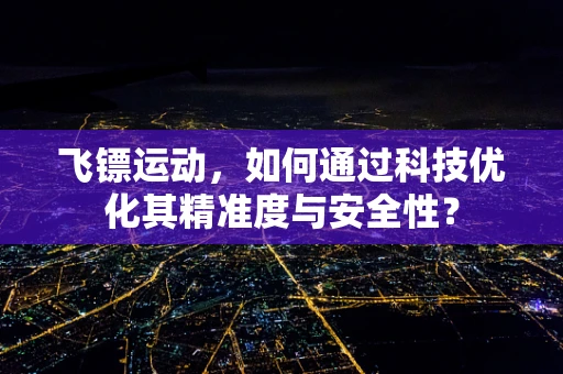 飞镖运动，如何通过科技优化其精准度与安全性？