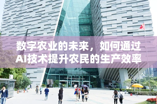 数字农业的未来，如何通过AI技术提升农民的生产效率与生活品质？