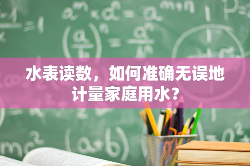 水表读数，如何准确无误地计量家庭用水？