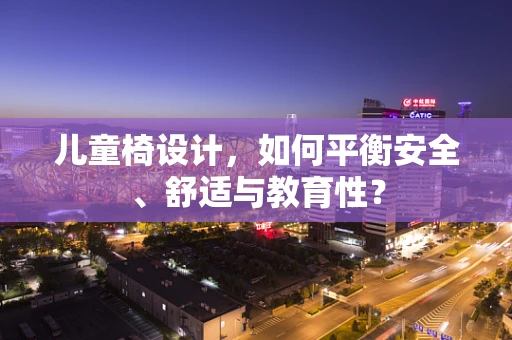 儿童椅设计，如何平衡安全、舒适与教育性？
