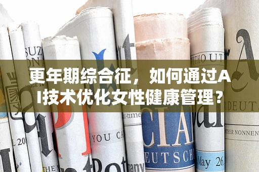 更年期综合征，如何通过AI技术优化女性健康管理？