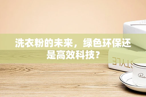 洗衣粉的未来，绿色环保还是高效科技？