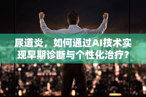 尿道炎，如何通过AI技术实现早期诊断与个性化治疗？