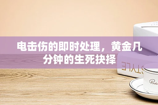 电击伤的即时处理，黄金几分钟的生死抉择