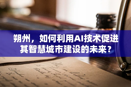 朔州，如何利用AI技术促进其智慧城市建设的未来？